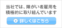 当社では、障がい者雇用を積極的に取り組んでいます